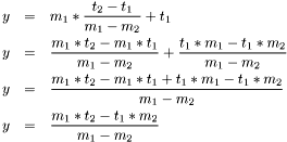 \begin{eqnarray*} y & = & m_1*\frac{t_2 - t_1}{m_1 - m_2} + t_1 \\ y & = & \frac{m_1*t_2 - m_1*t_1}{m_1 - m_2} + \frac{t_1*m_1 - t_1*m_2}{m_1 - m_2} \\ y & = & \frac{m_1*t_2 - m_1*t_1 + t_1*m_1 - t_1*m_2}{m_1 - m_2} \\ y & = & \frac{m_1*t_2 - t_1*m_2}{m_1-m_2} \end{eqnarray*}